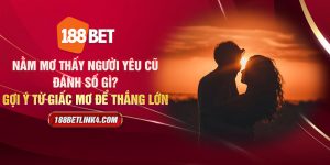 Nằm mơ thấy người yêu cũ đánh số gì? Gợi ý từ giấc mơ để thắng lớn